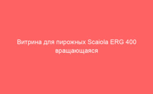 Витрина для пирожных Scaiola ERG 400 вращающаяся