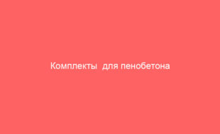 Комплекты  для пенобетона