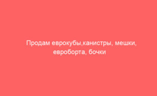 Продам еврокубы,канистры, мешки, евроборта, бочки