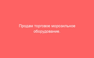 Продам торговое морозильное оборудование.