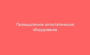 Промышленное антистатическое оборудование