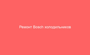 Ремонт Bosch холодильников