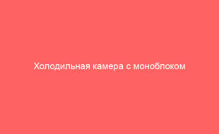 Холодильная камера с моноблоком