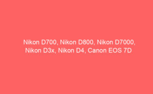 Nikon D700, Nikon D800, Nikon D7000, Nikon D3x, Nikon D4, Canon EOS 7D